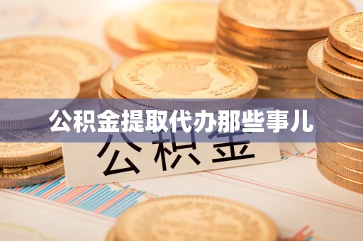 泾县公积金提取代办那些事儿