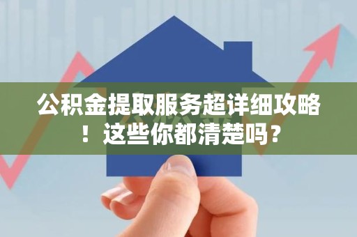 泾县公积金提取服务超详细攻略！这些你都清楚吗？