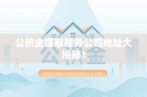 泾县公积金提取服务公司地址大揭秘！