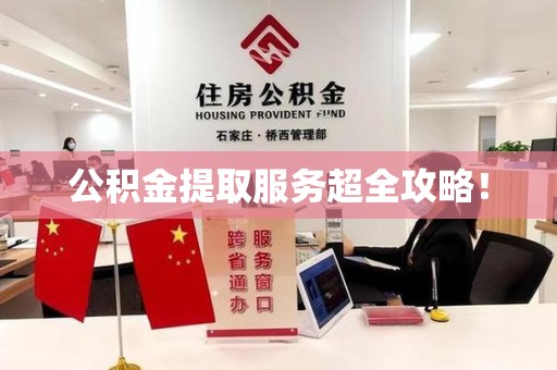 泾县公积金提取服务超全攻略！