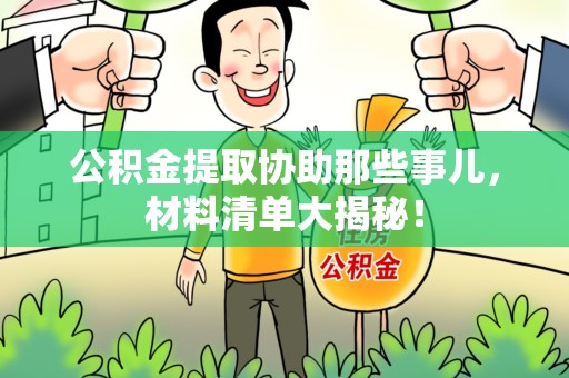 泾县公积金提取协助那些事儿，材料清单大揭秘！