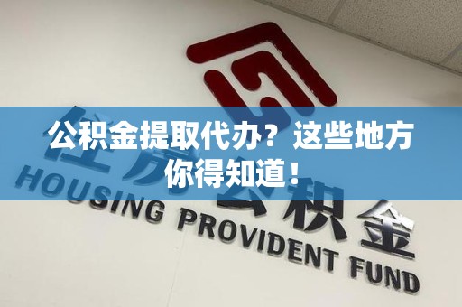 泾县公积金提取代办？这些地方你得知道！
