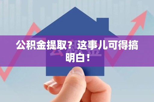 泾县公积金提取？这事儿可得搞明白！