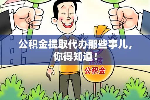 泾县公积金提取代办那些事儿，你得知道！