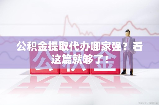 泾县公积金提取代办哪家强？看这篇就够了！
