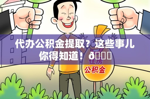 泾县代办公积金提取?这些事儿你得知道!😎 泾县代办公积金提取?这些事儿你得知道!😎
